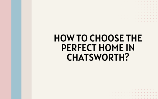 How to Choose the Perfect Home in Chatsworth?