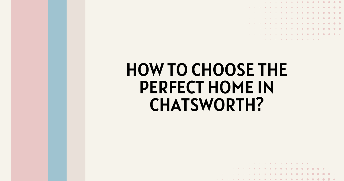 How to Choose the Perfect Home in Chatsworth?