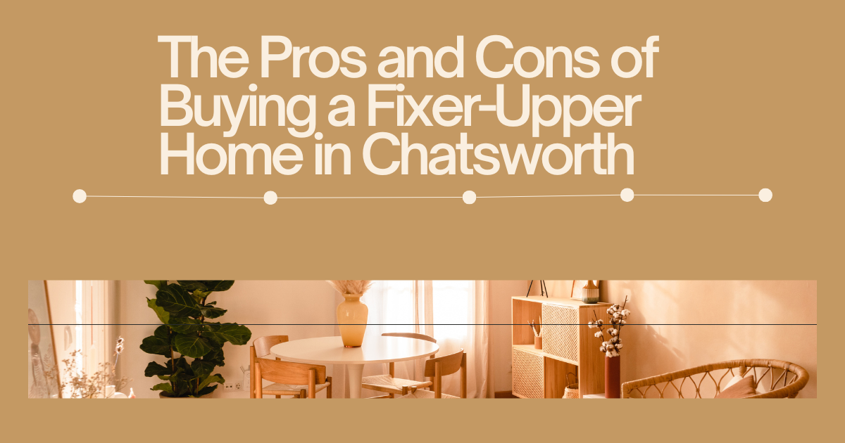 The Pros and Cons of Buying a Fixer-Upper Home in Chatsworth