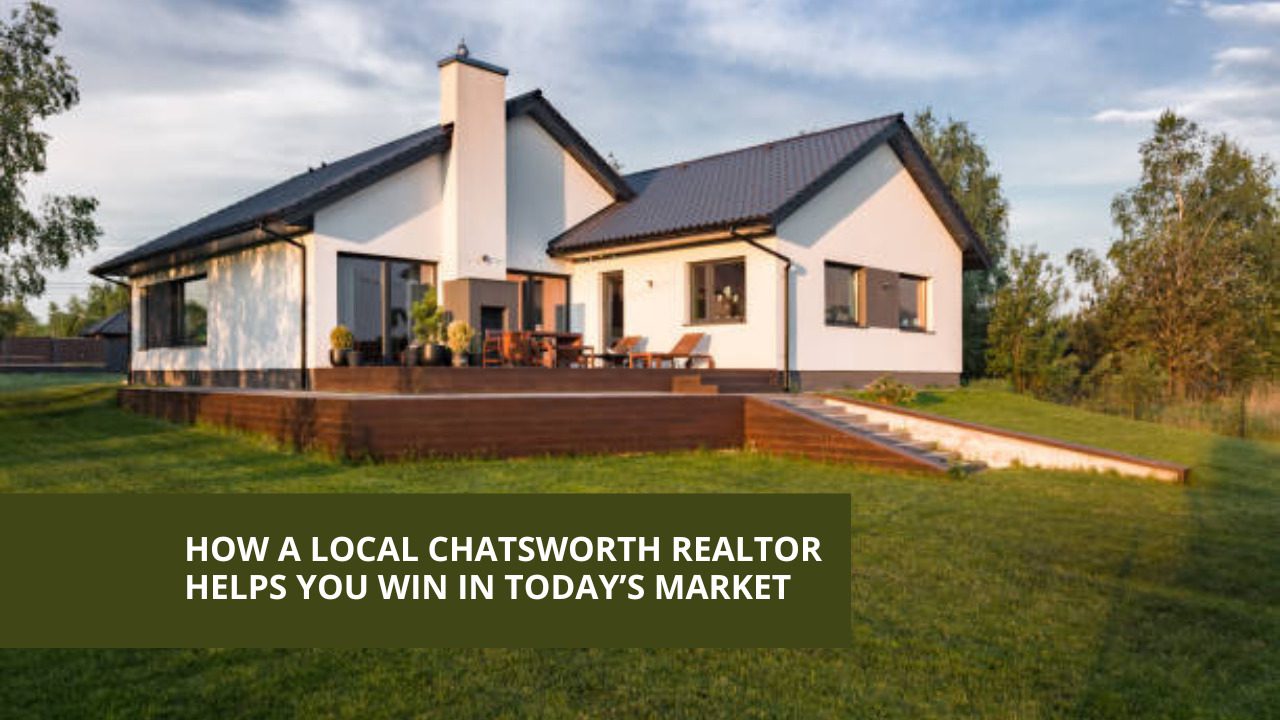 How a Local Chatsworth Realtor Helps You Win in Today’s Market