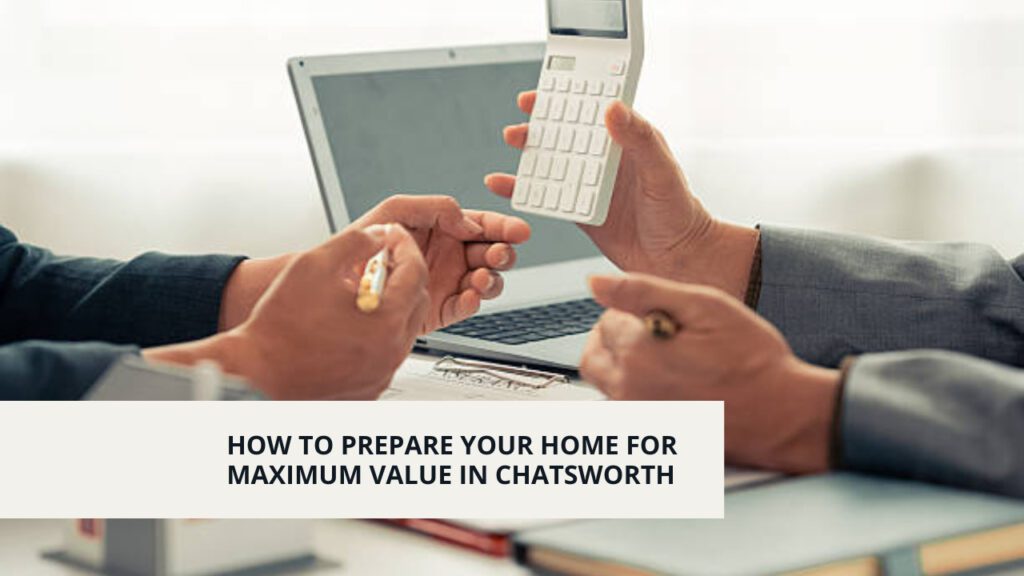 How to Prepare Your Home for Maximum Value in Chatsworth