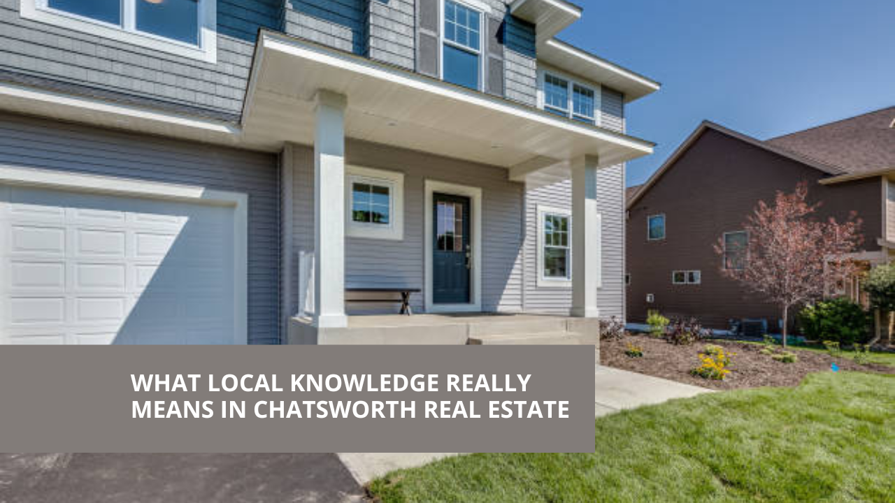 What Local Knowledge Really Means in Chatsworth Real Estate