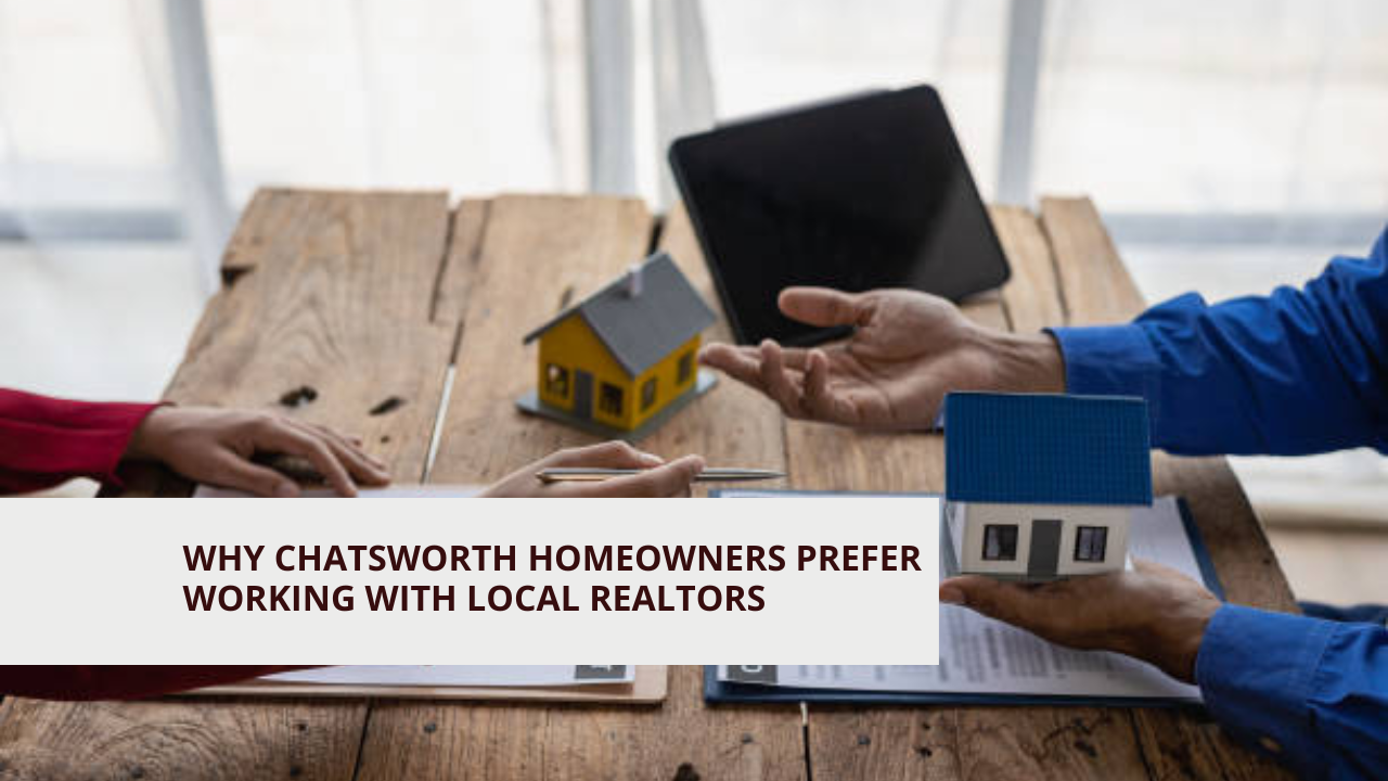 Why Chatsworth Homeowners Prefer Working with Local Realtors