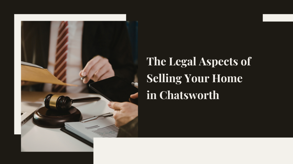 The Legal Aspects of Selling Your Home in Chatsworth: What You Need to Know