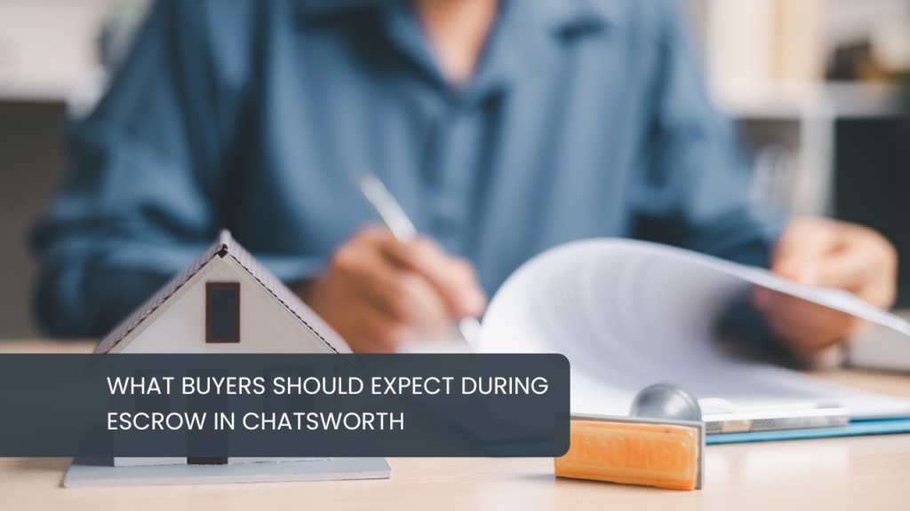 What Buyers Should Expect During Escrow in Chatsworth